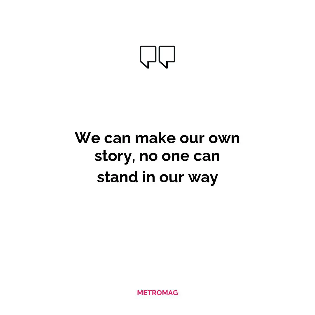 We can make our own story, no one can stand in our way