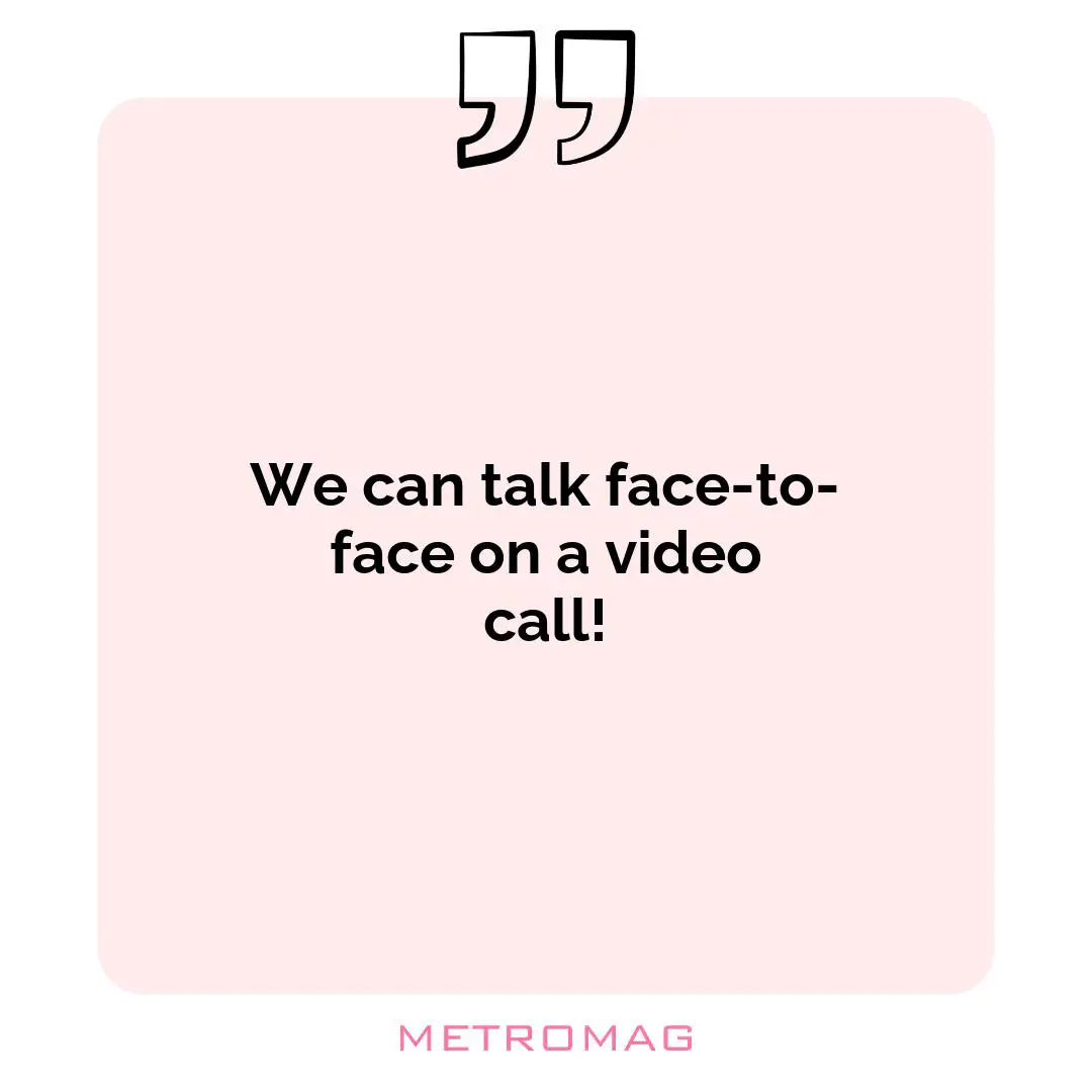 We can talk face-to-face on a video call!