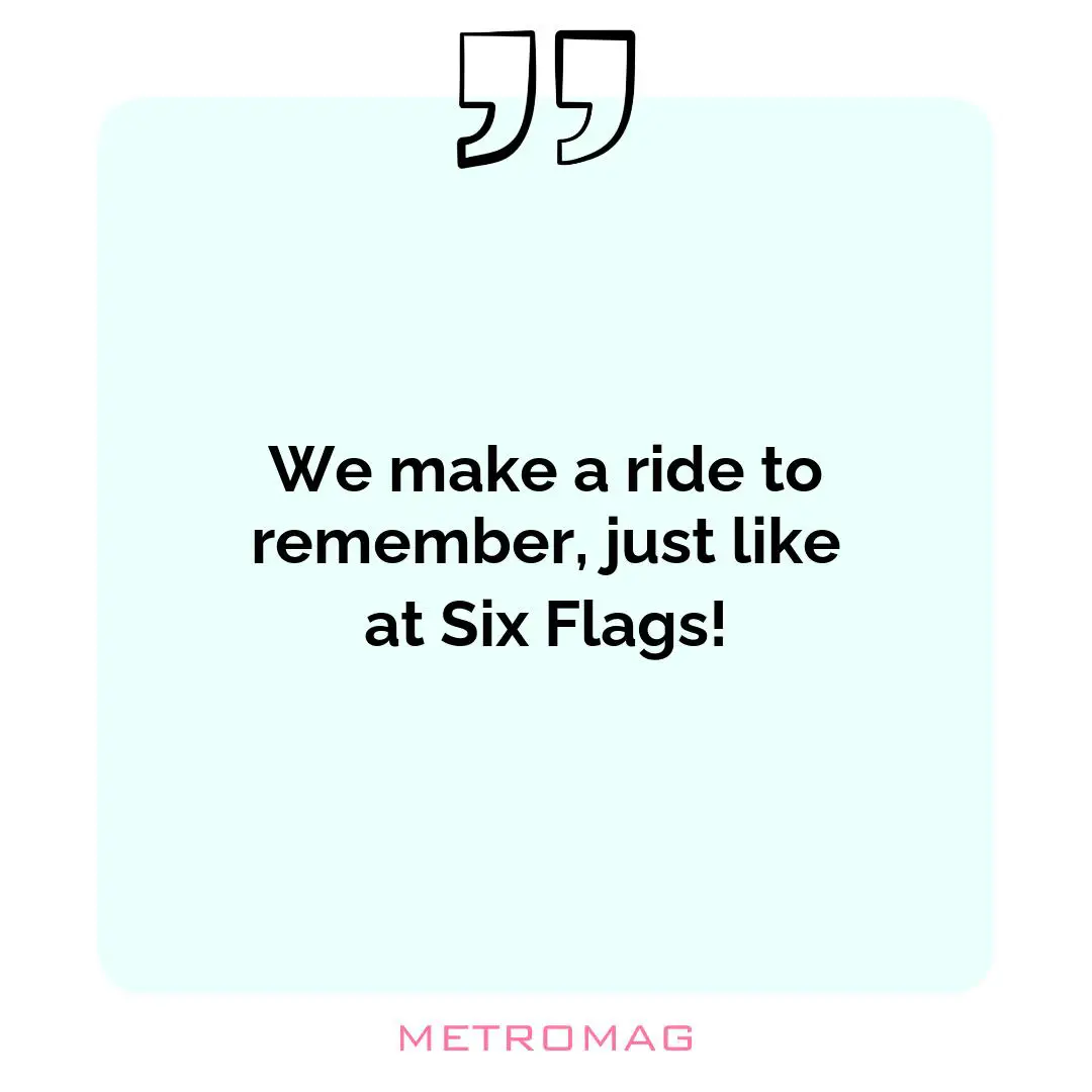 We make a ride to remember, just like at Six Flags!