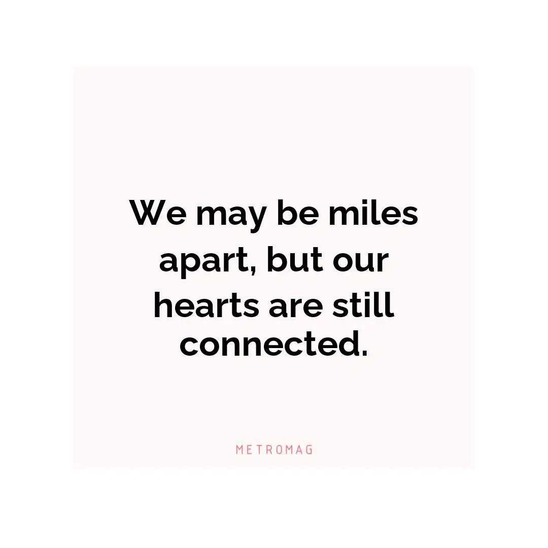We may be miles apart, but our hearts are still connected.