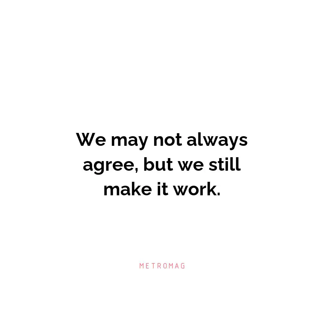 We may not always agree, but we still make it work.