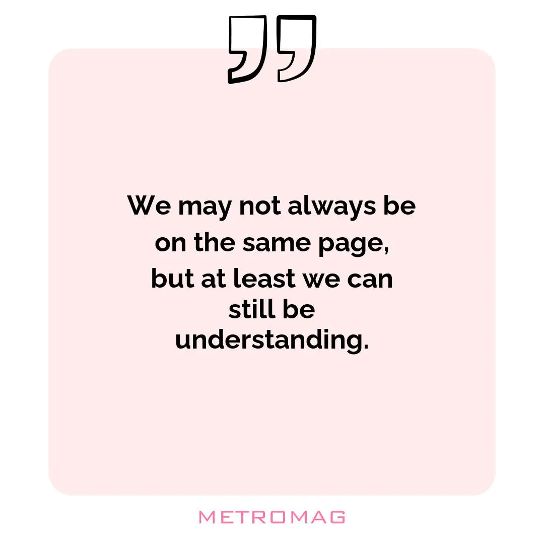 We may not always be on the same page, but at least we can still be understanding.