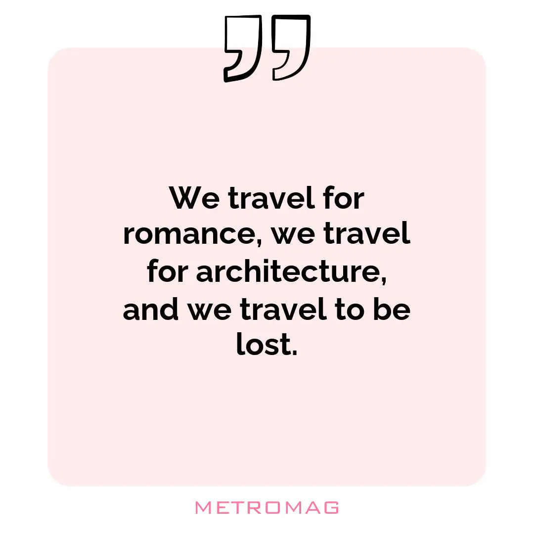 We travel for romance, we travel for architecture, and we travel to be lost.