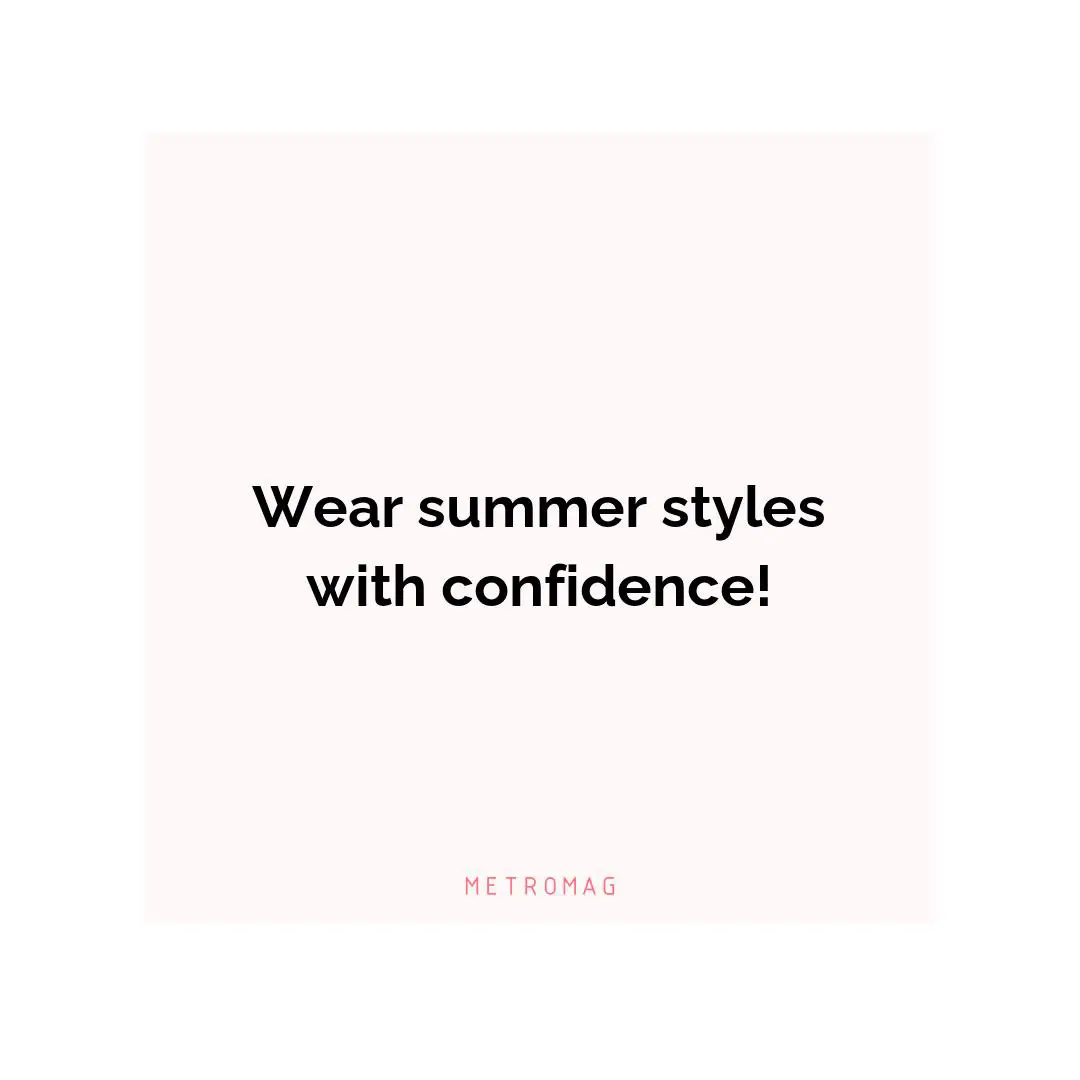 Wear summer styles with confidence!