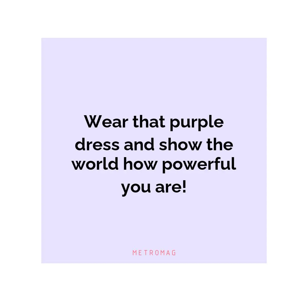Wear that purple dress and show the world how powerful you are!