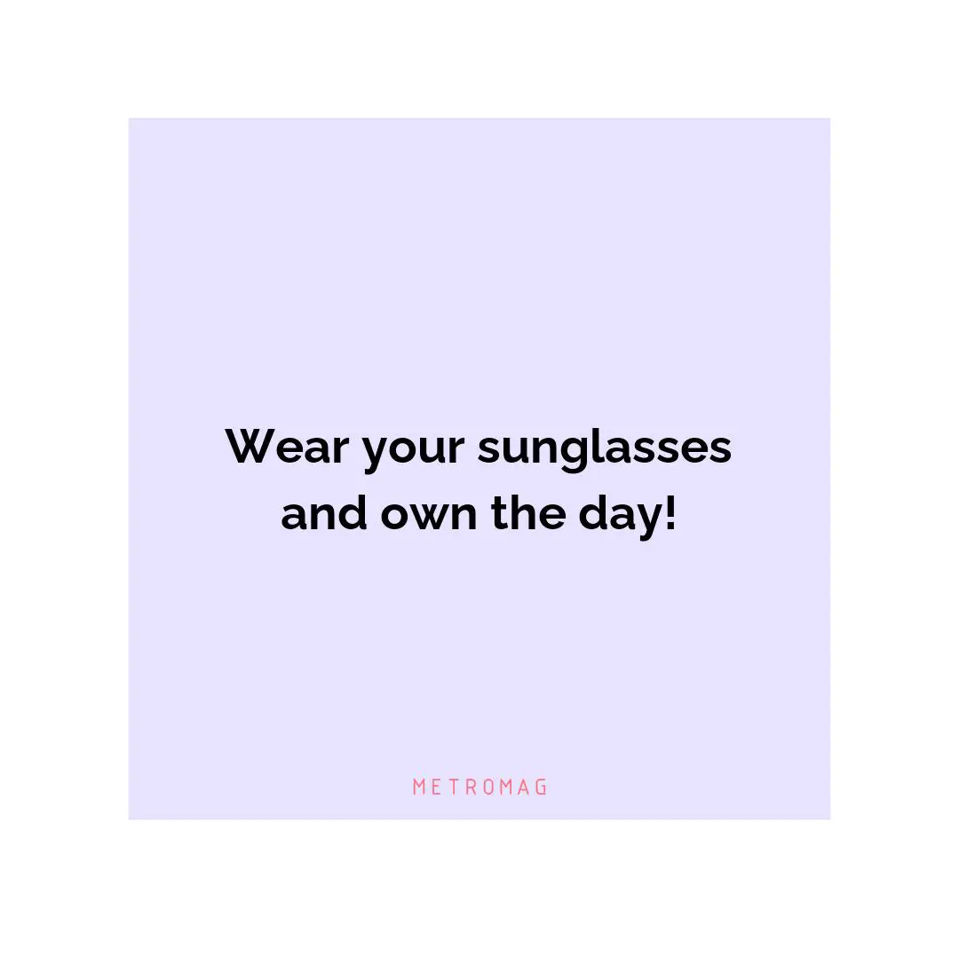 Wear your sunglasses and own the day!