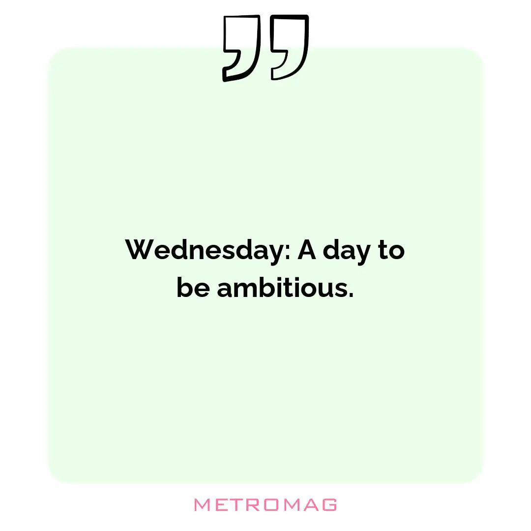 Wednesday: A day to be ambitious.