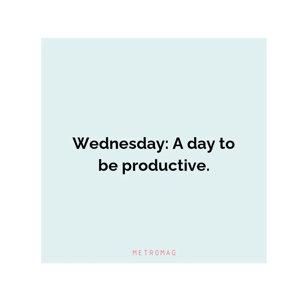 Wednesday: A day to be productive.