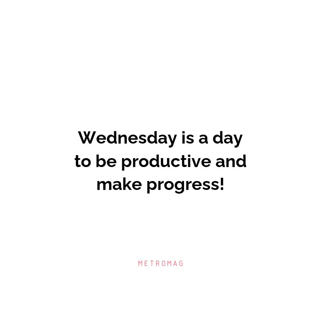 Wednesday is a day to be productive and make progress!