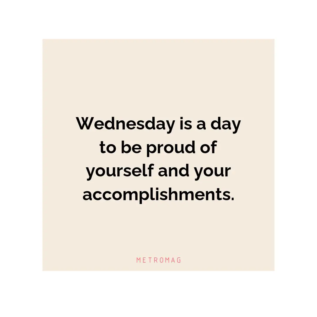 Wednesday is a day to be proud of yourself and your accomplishments.