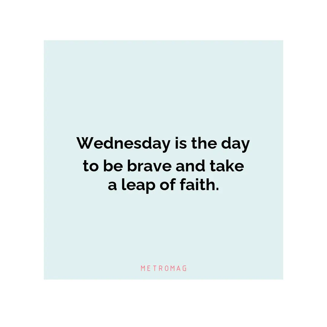 Wednesday is the day to be brave and take a leap of faith.