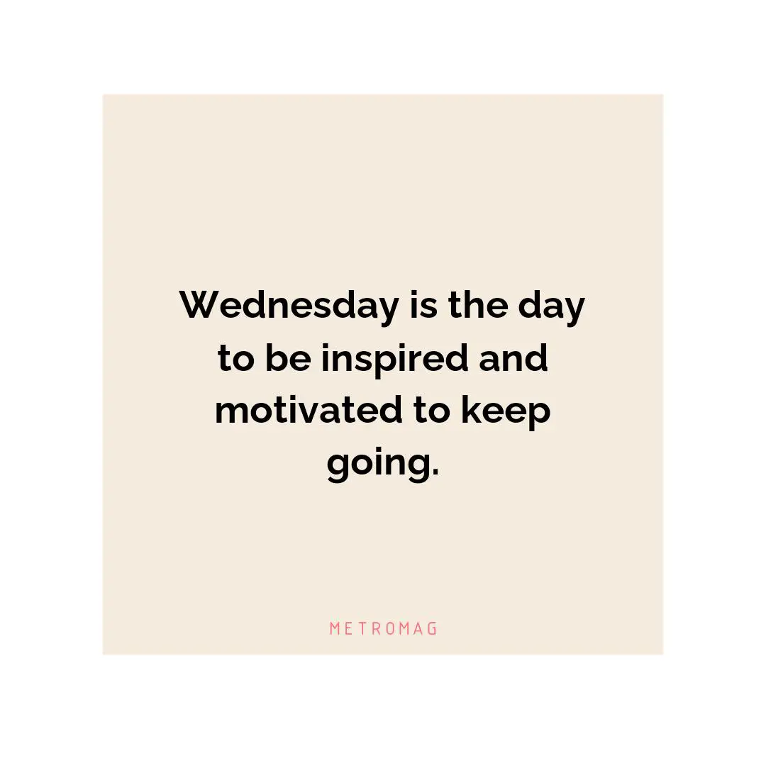 Wednesday is the day to be inspired and motivated to keep going.
