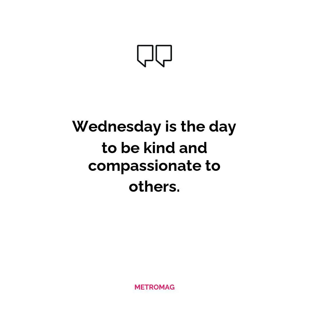 Wednesday is the day to be kind and compassionate to others.