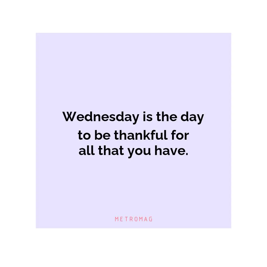 Wednesday is the day to be thankful for all that you have.
