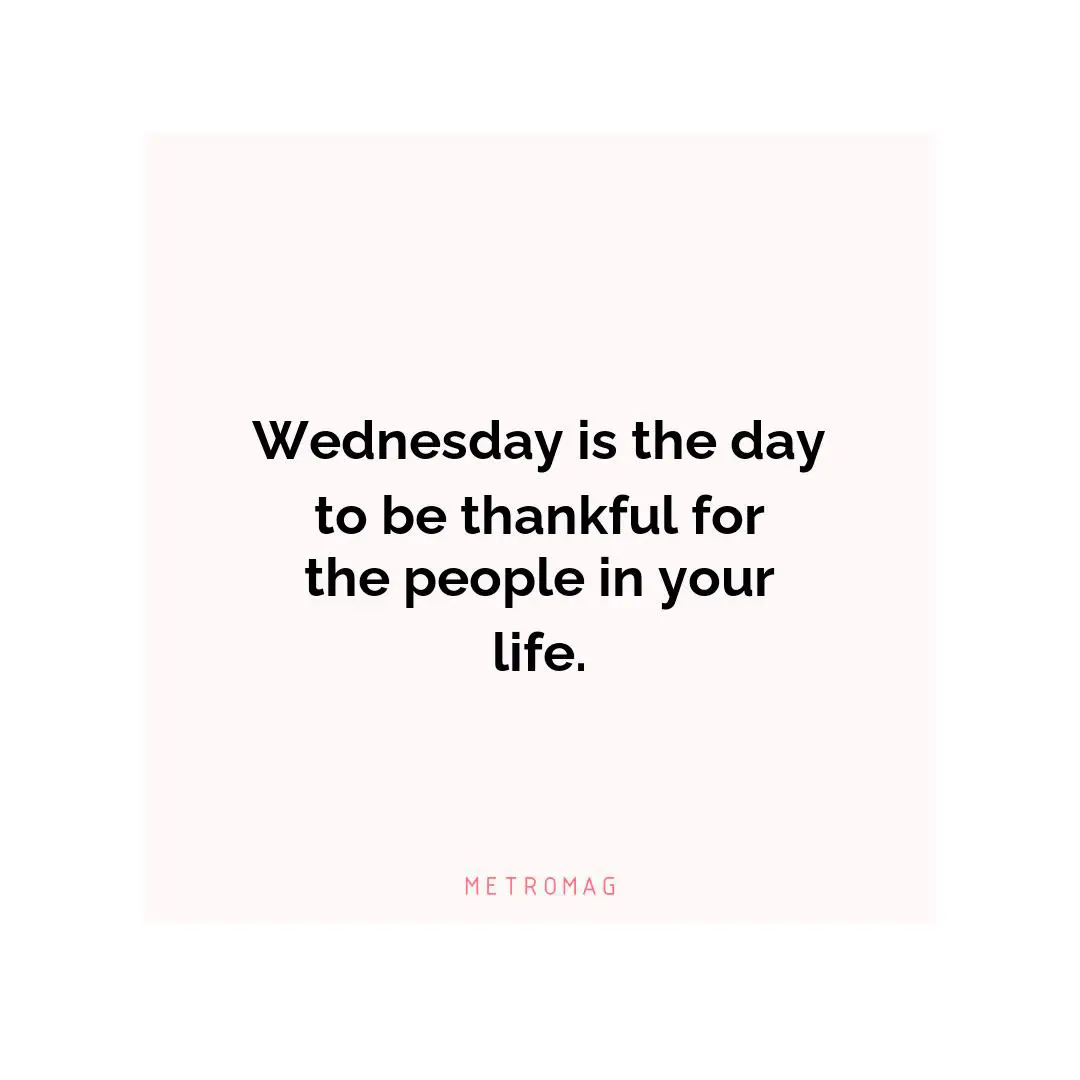 Wednesday is the day to be thankful for the people in your life.