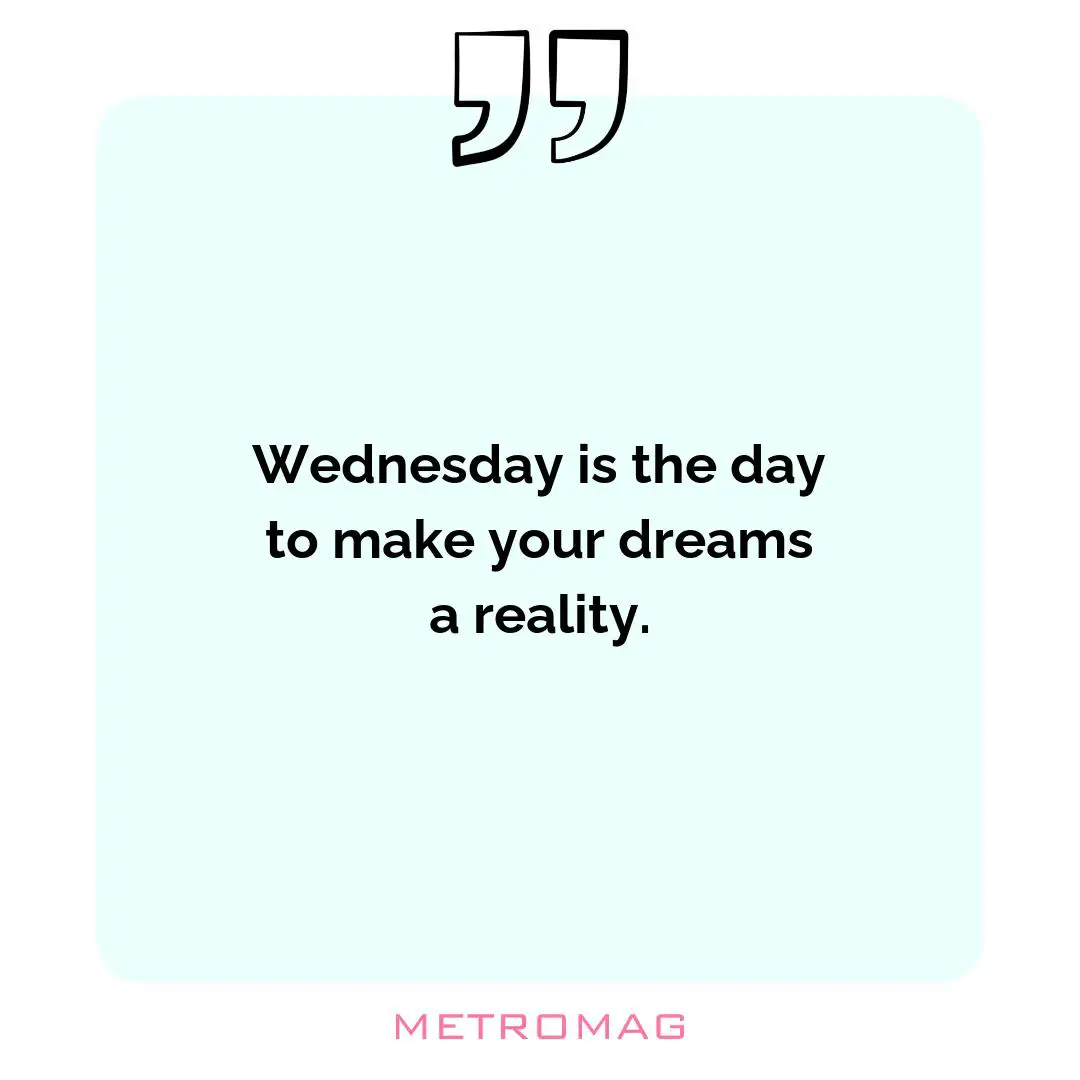 Wednesday is the day to make your dreams a reality.