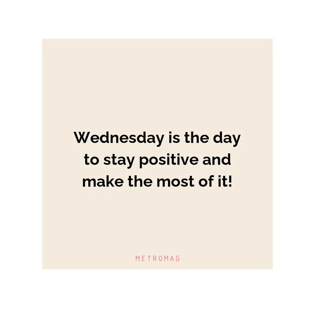 Wednesday is the day to stay positive and make the most of it!