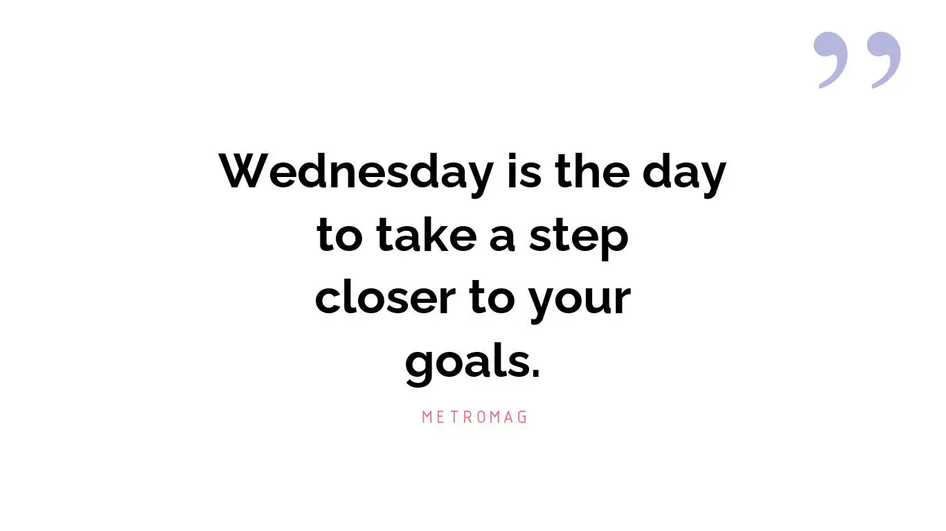 Wednesday is the day to take a step closer to your goals.