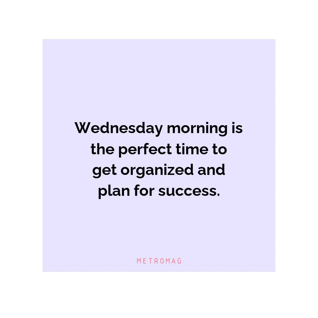 Wednesday morning is the perfect time to get organized and plan for success.