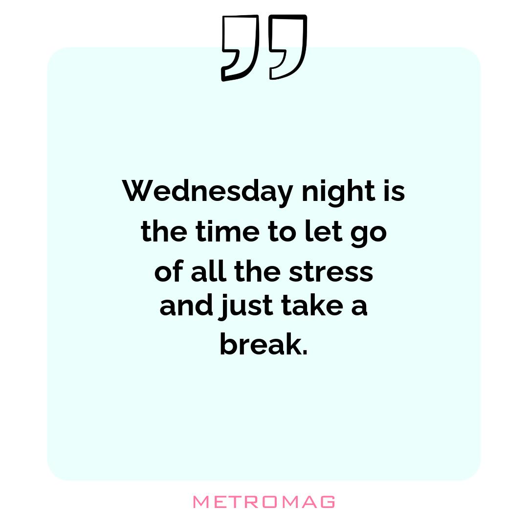Wednesday night is the time to let go of all the stress and just take a break.