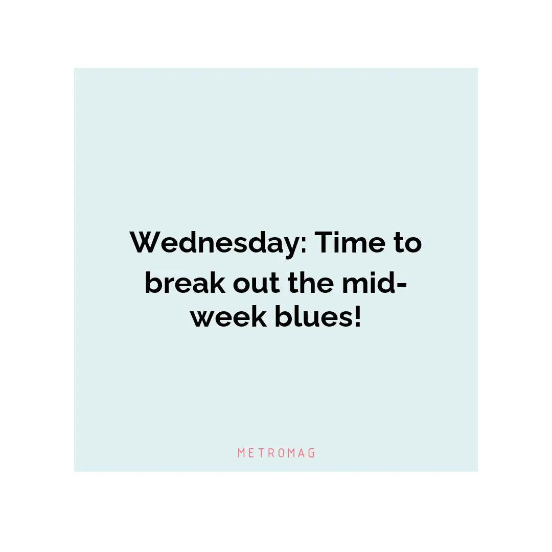 Wednesday: Time to break out the mid-week blues!
