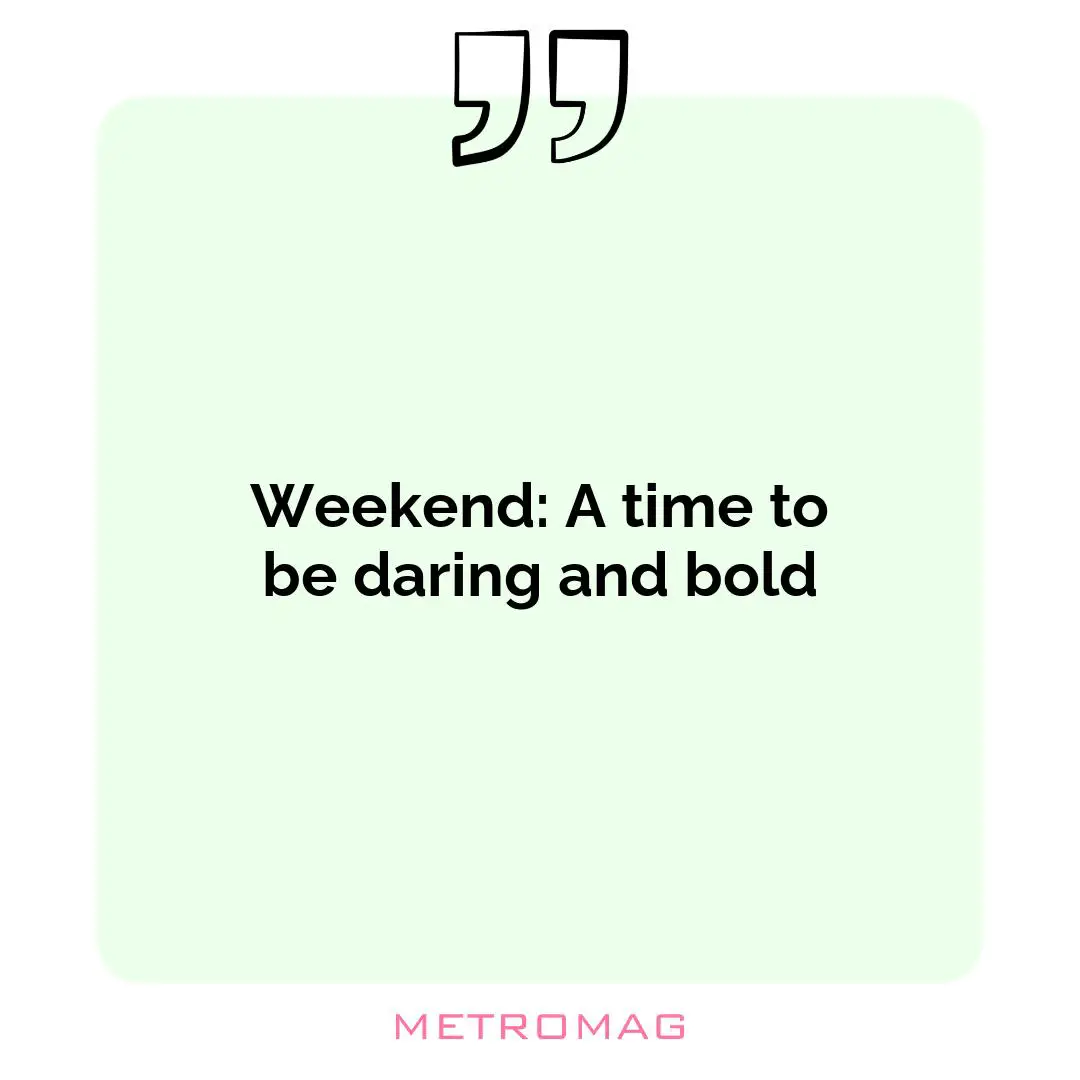Weekend: A time to be daring and bold