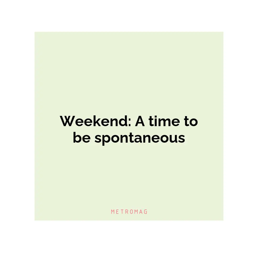 Weekend: A time to be spontaneous