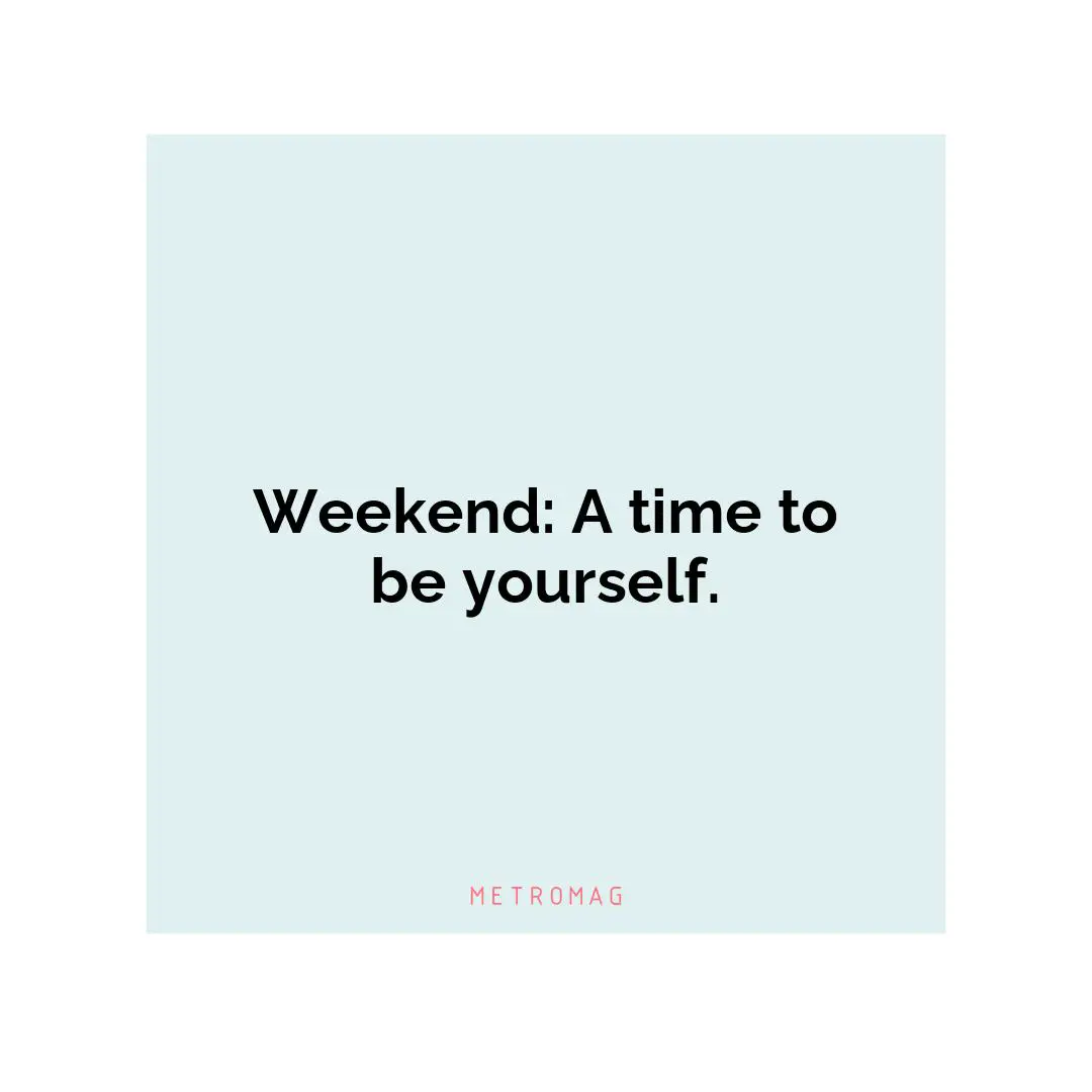 Weekend: A time to be yourself.