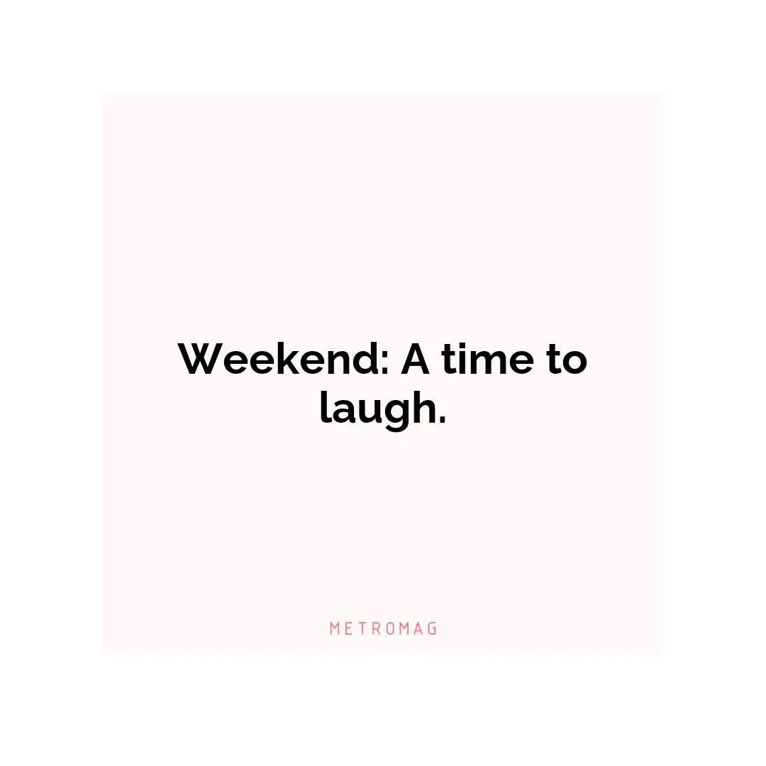 Weekend: A time to laugh.