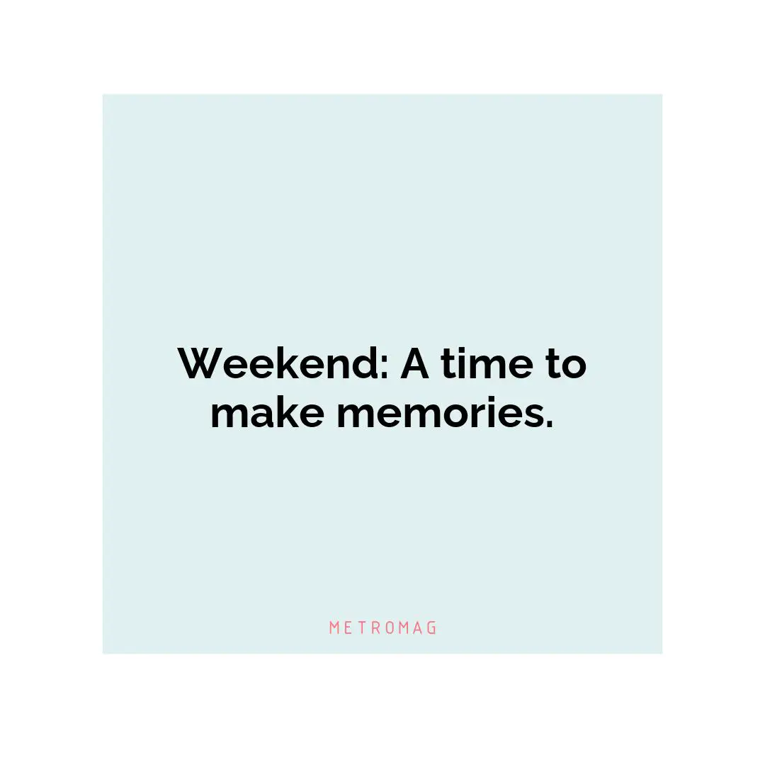 Weekend: A time to make memories.