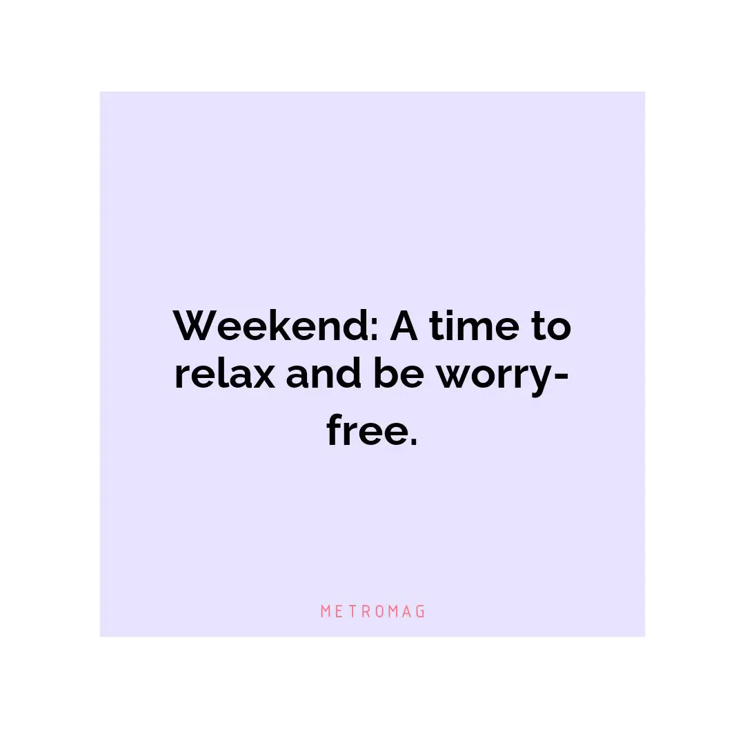 Weekend: A time to relax and be worry-free.