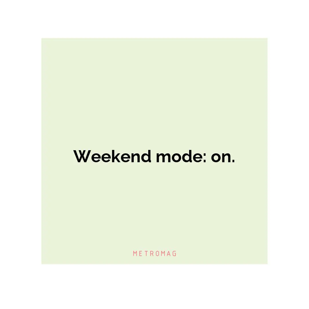 Weekend mode: on.