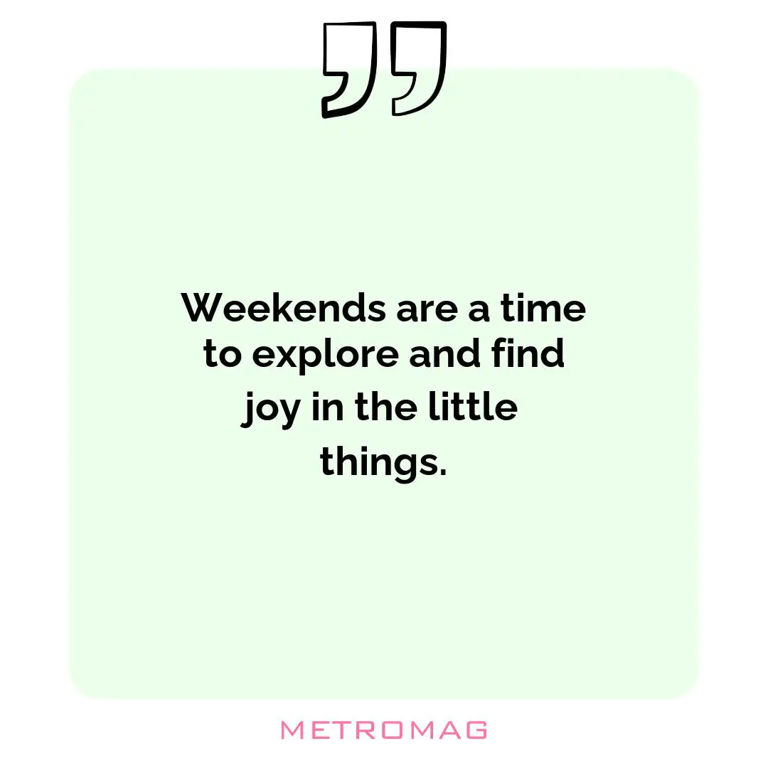 Weekends are a time to explore and find joy in the little things.