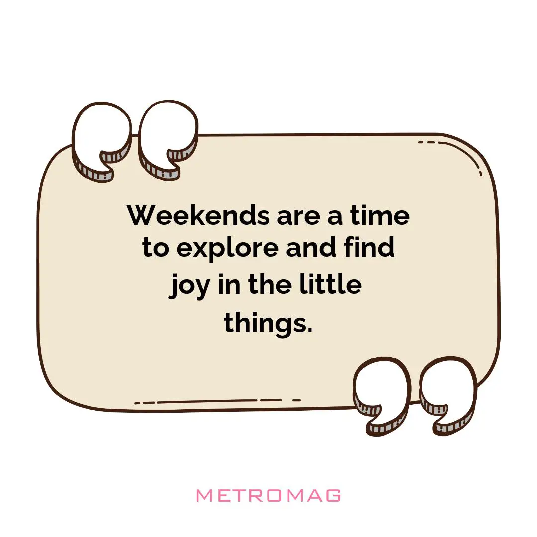 Weekends are a time to explore and find joy in the little things.