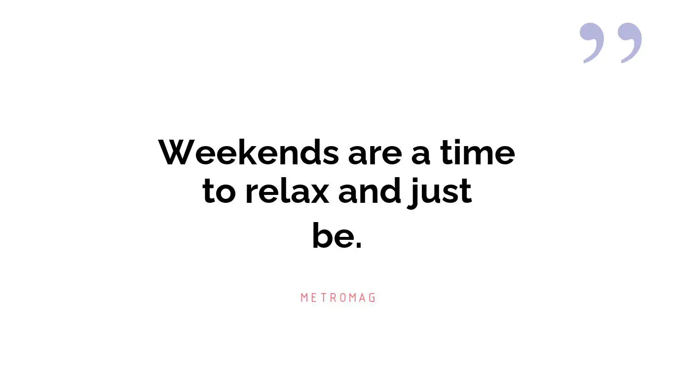 Weekends are a time to relax and just be.