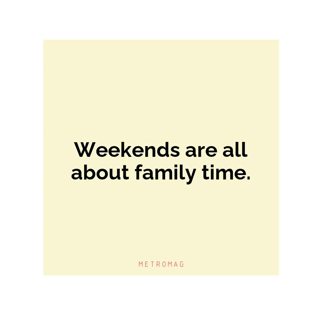 Weekends are all about family time.
