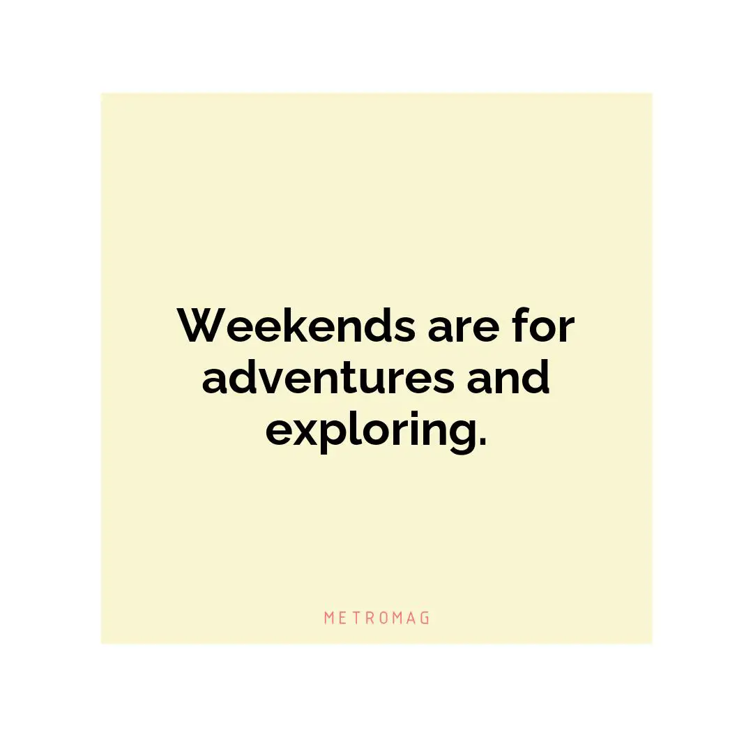 Weekends are for adventures and exploring.