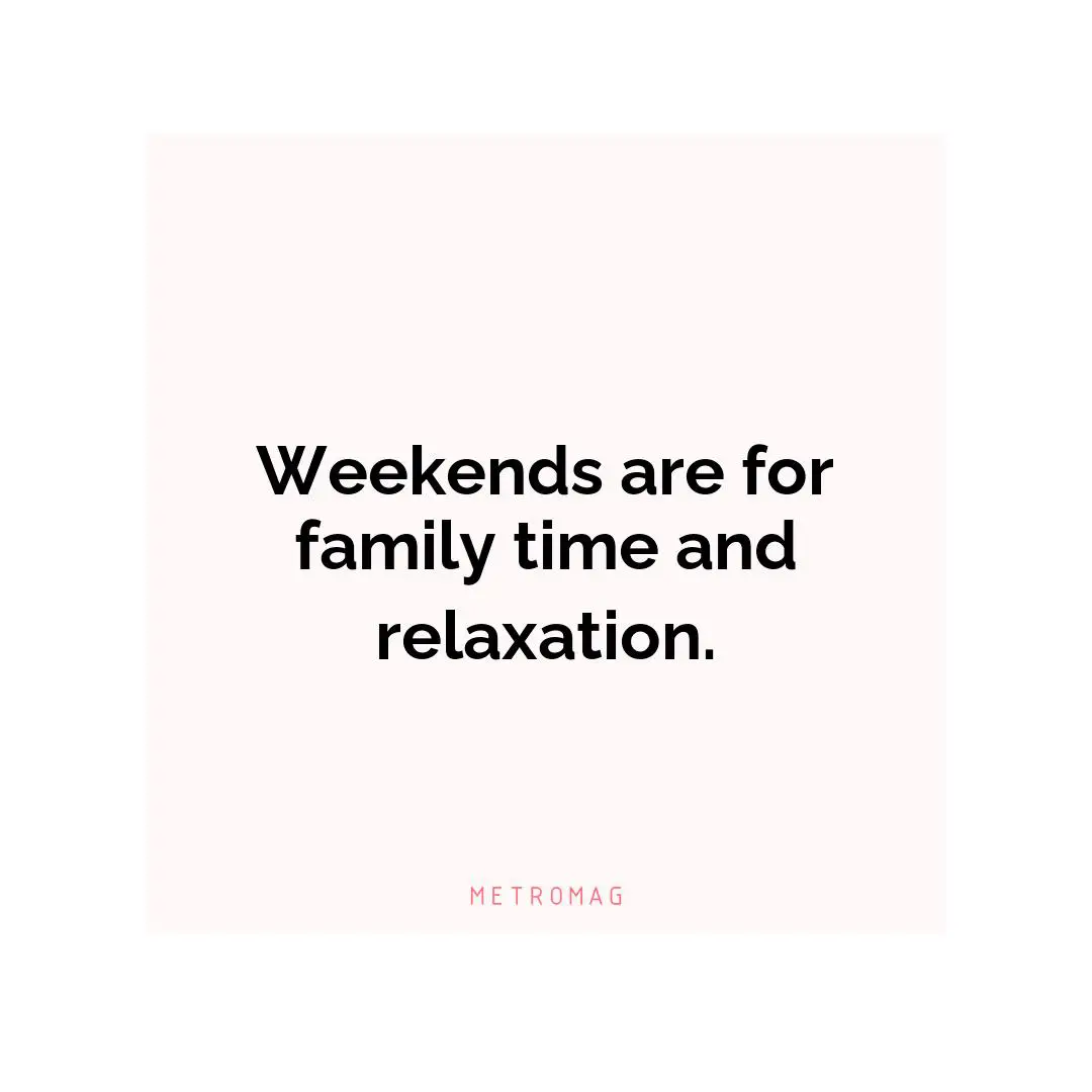 Weekends are for family time and relaxation.
