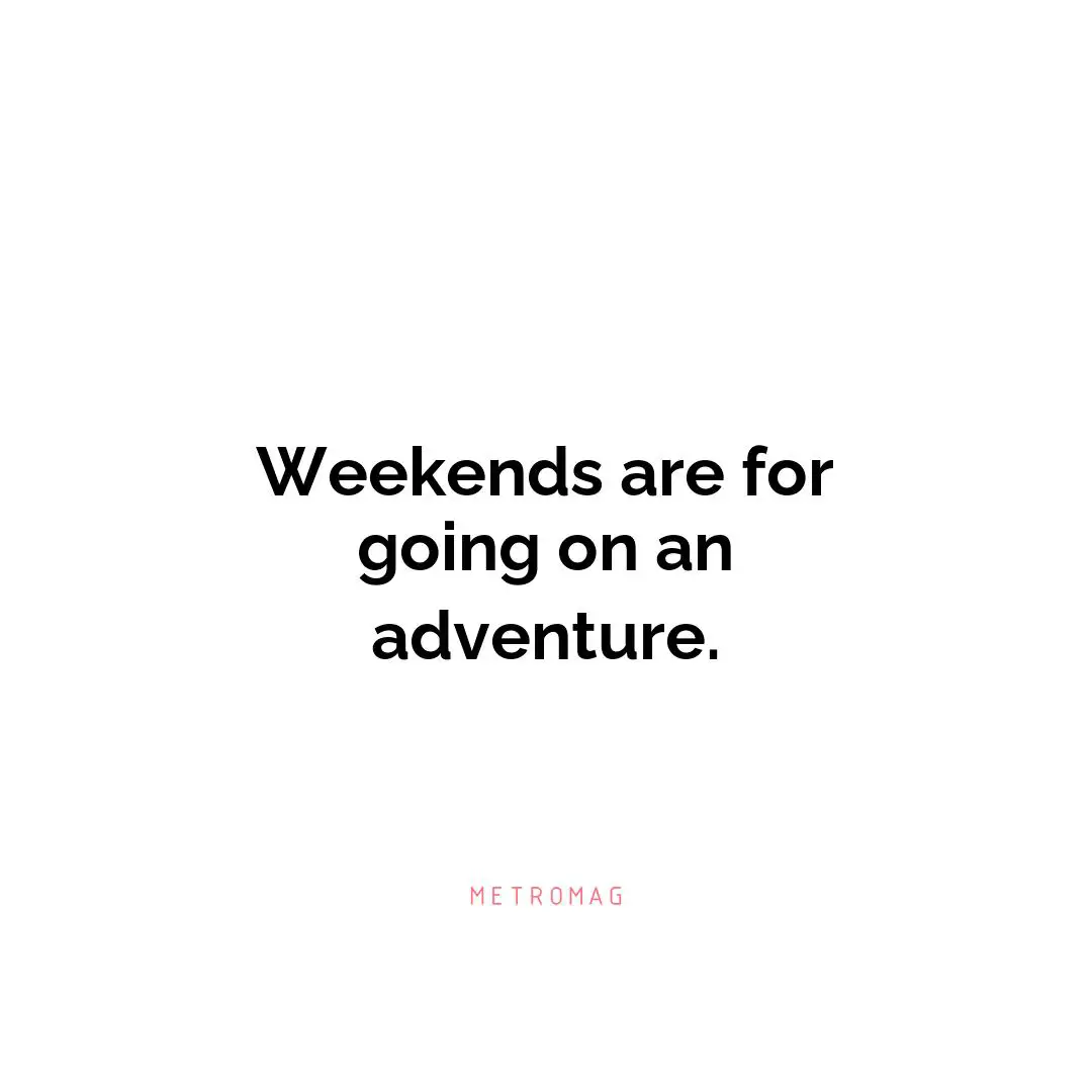 Weekends are for going on an adventure.