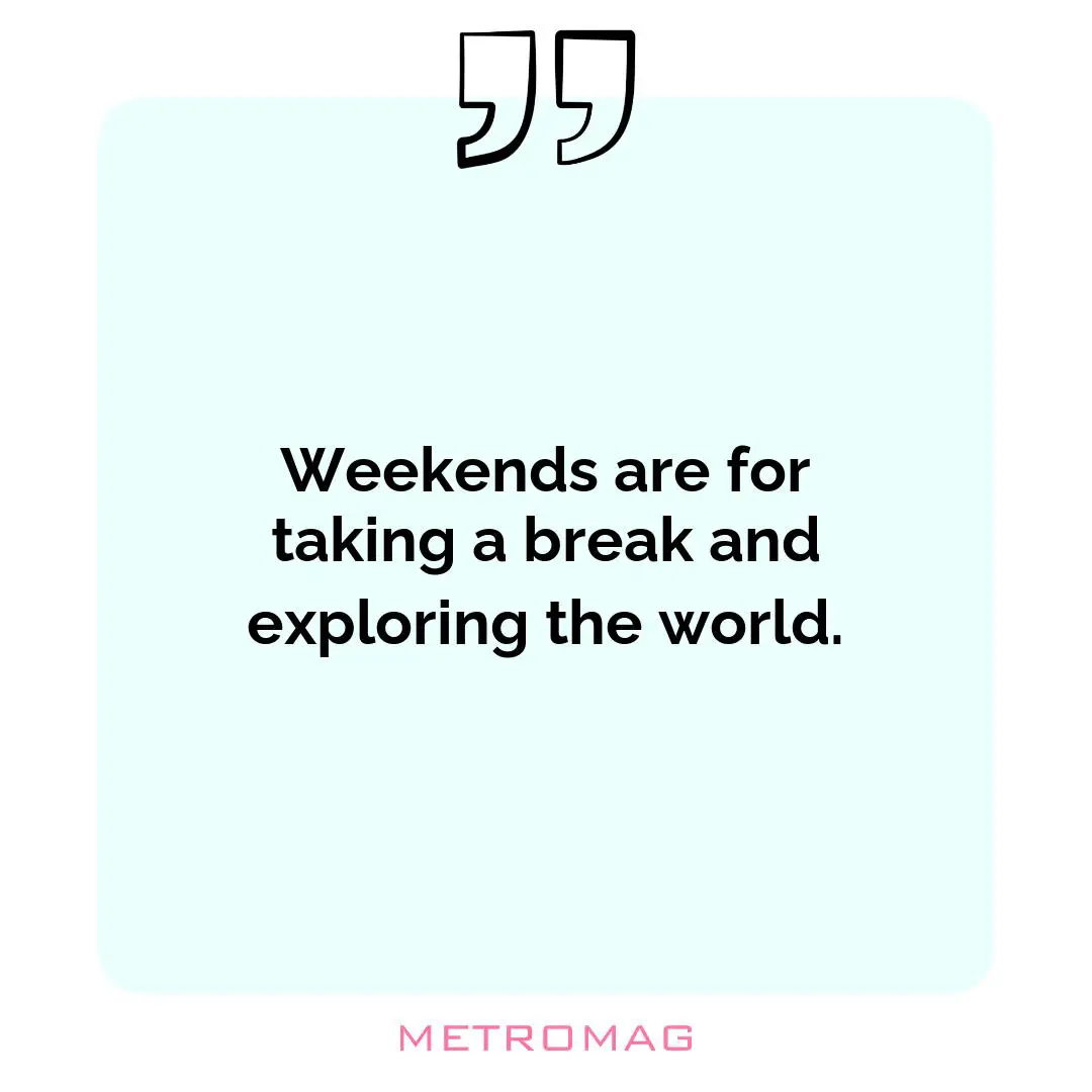 Weekends are for taking a break and exploring the world.