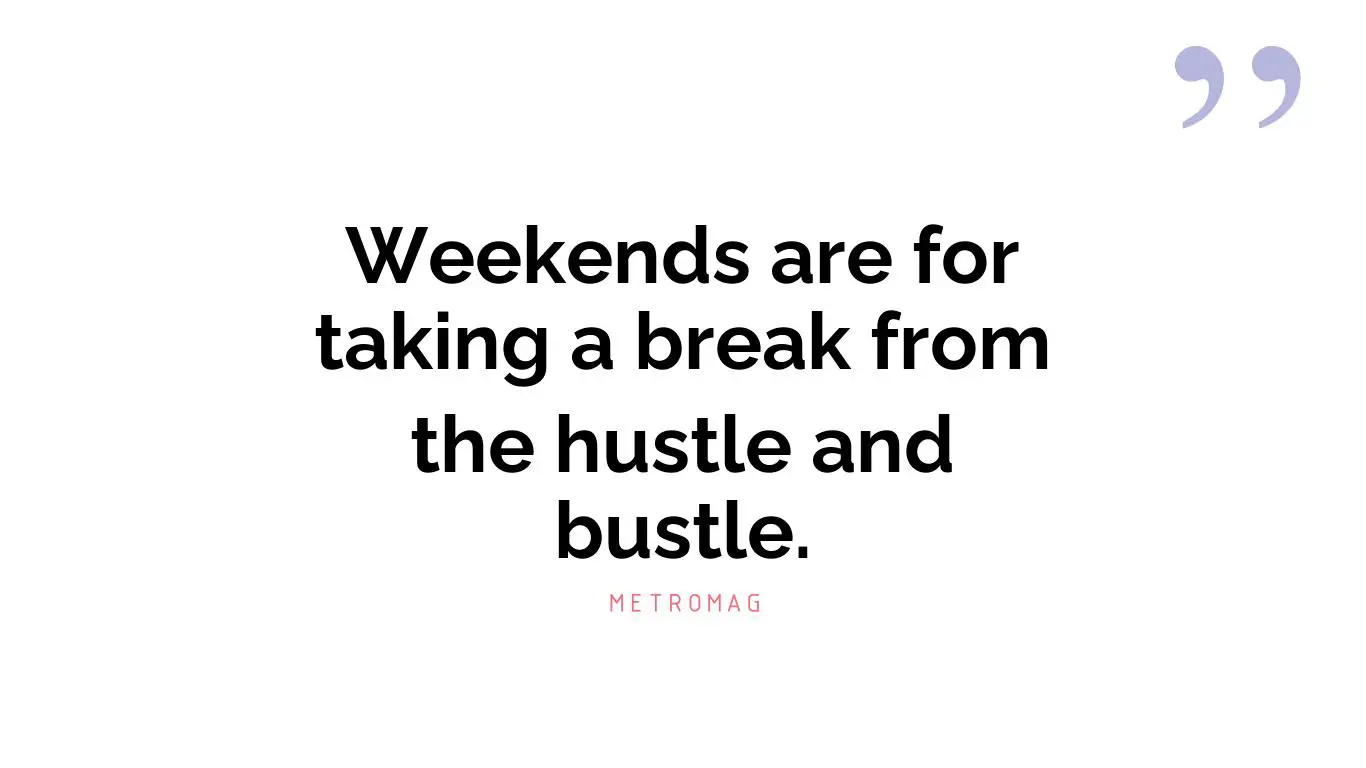 Weekends are for taking a break from the hustle and bustle.