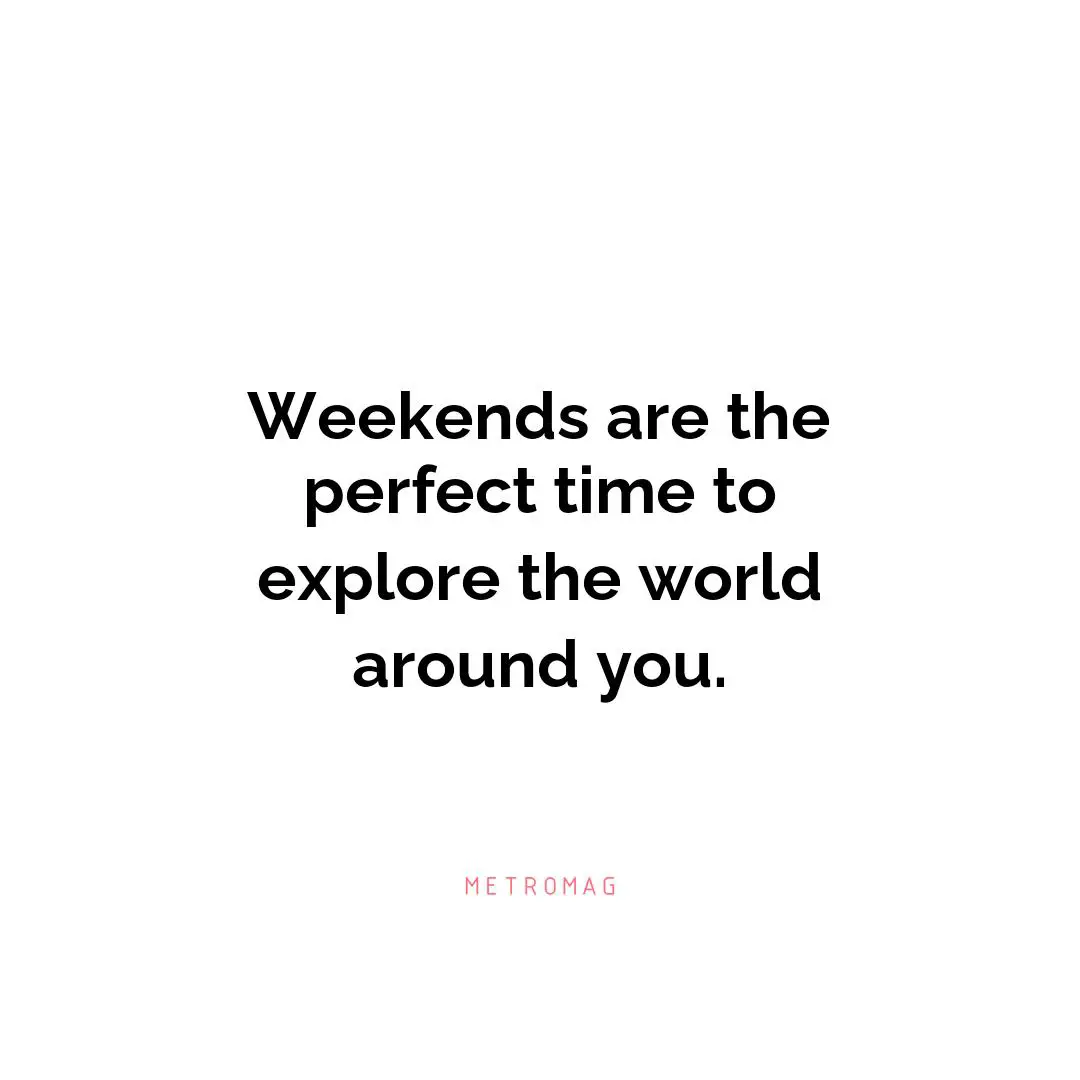Weekends are the perfect time to explore the world around you.