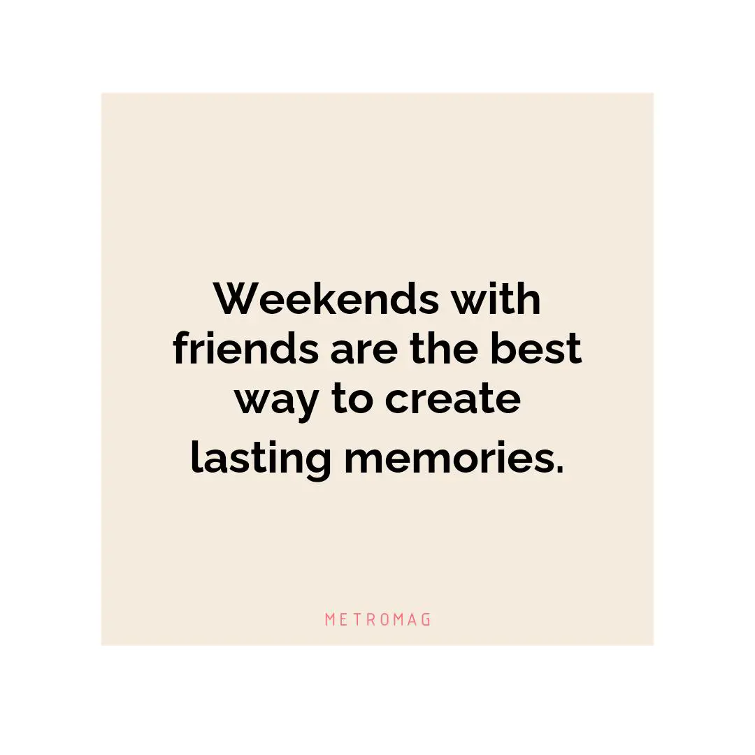 Weekends with friends are the best way to create lasting memories.