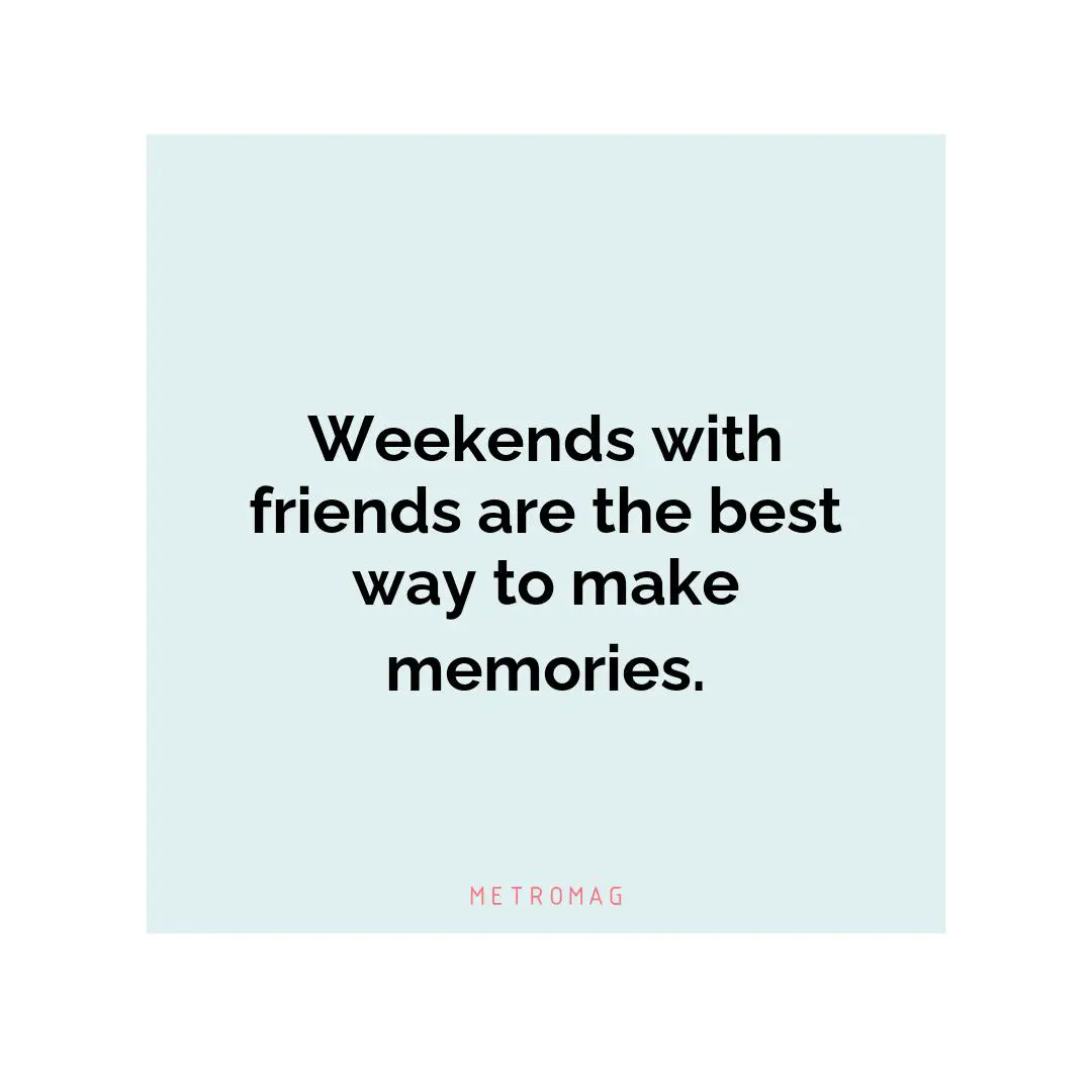 Weekends with friends are the best way to make memories.