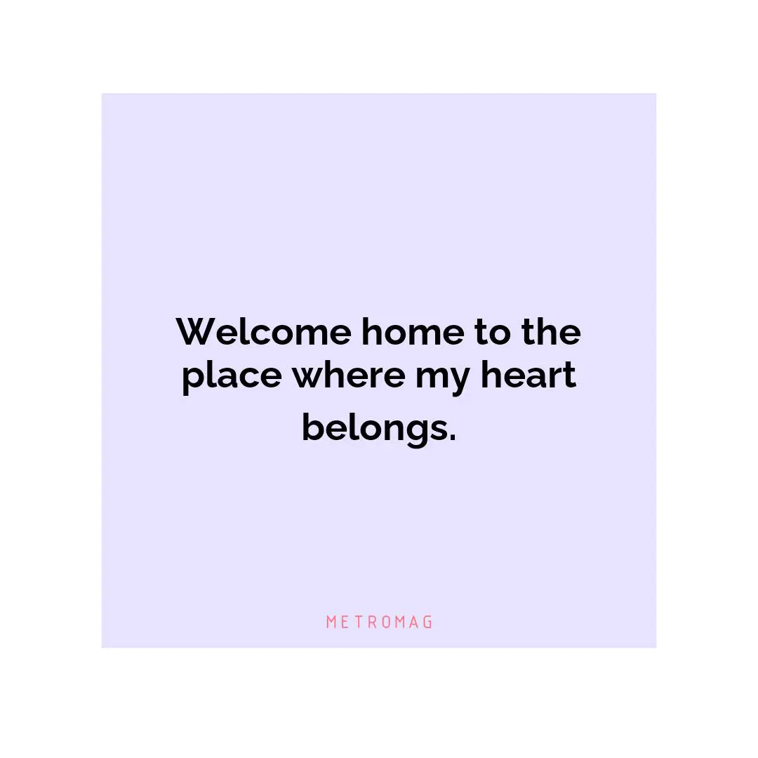 Welcome home to the place where my heart belongs.