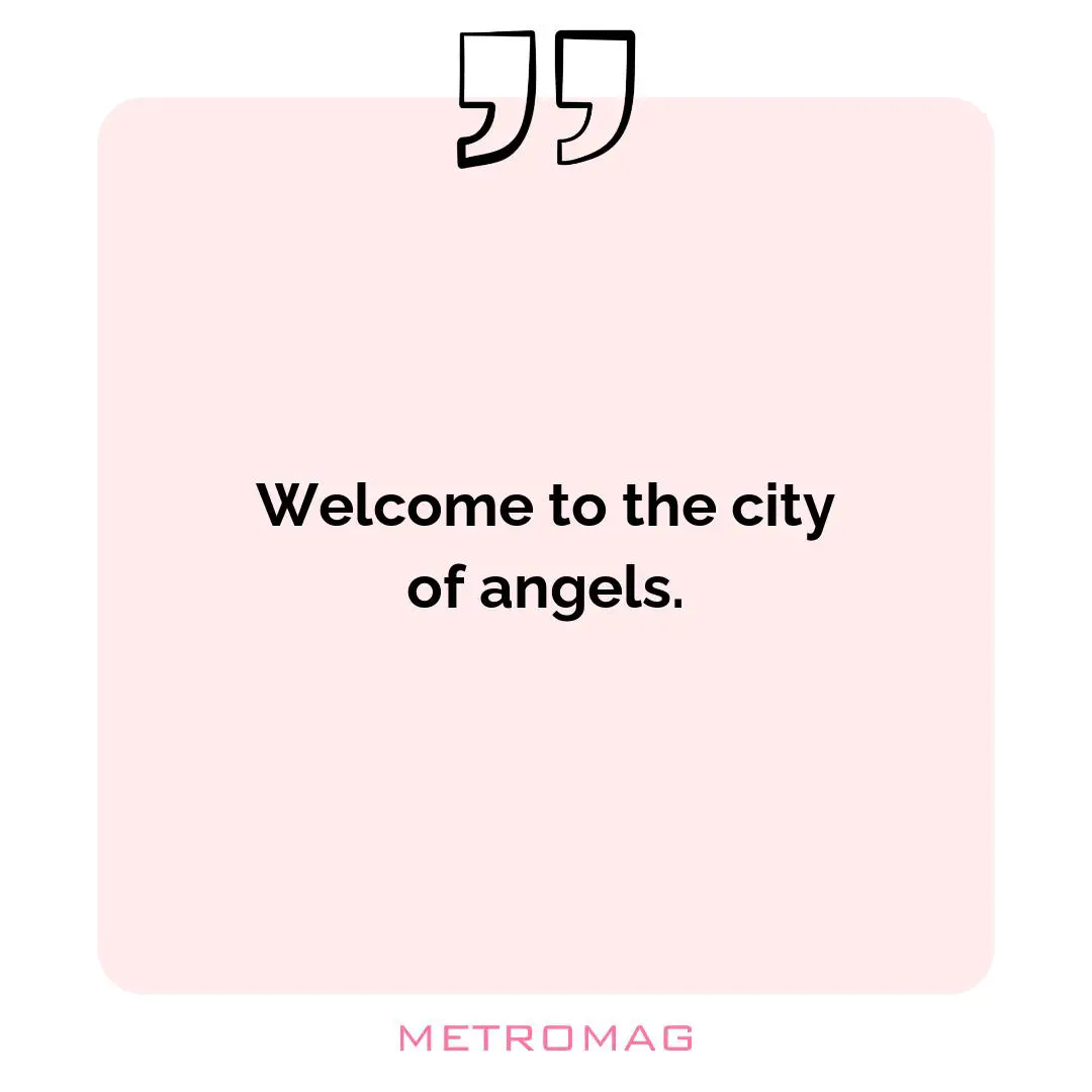 Welcome to the city of angels.