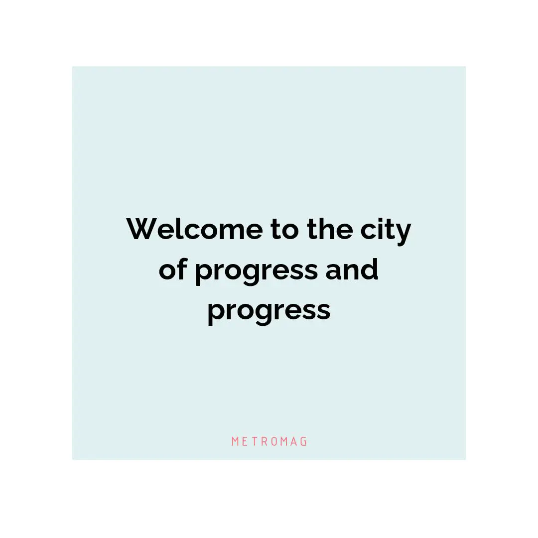 Welcome to the city of progress and progress