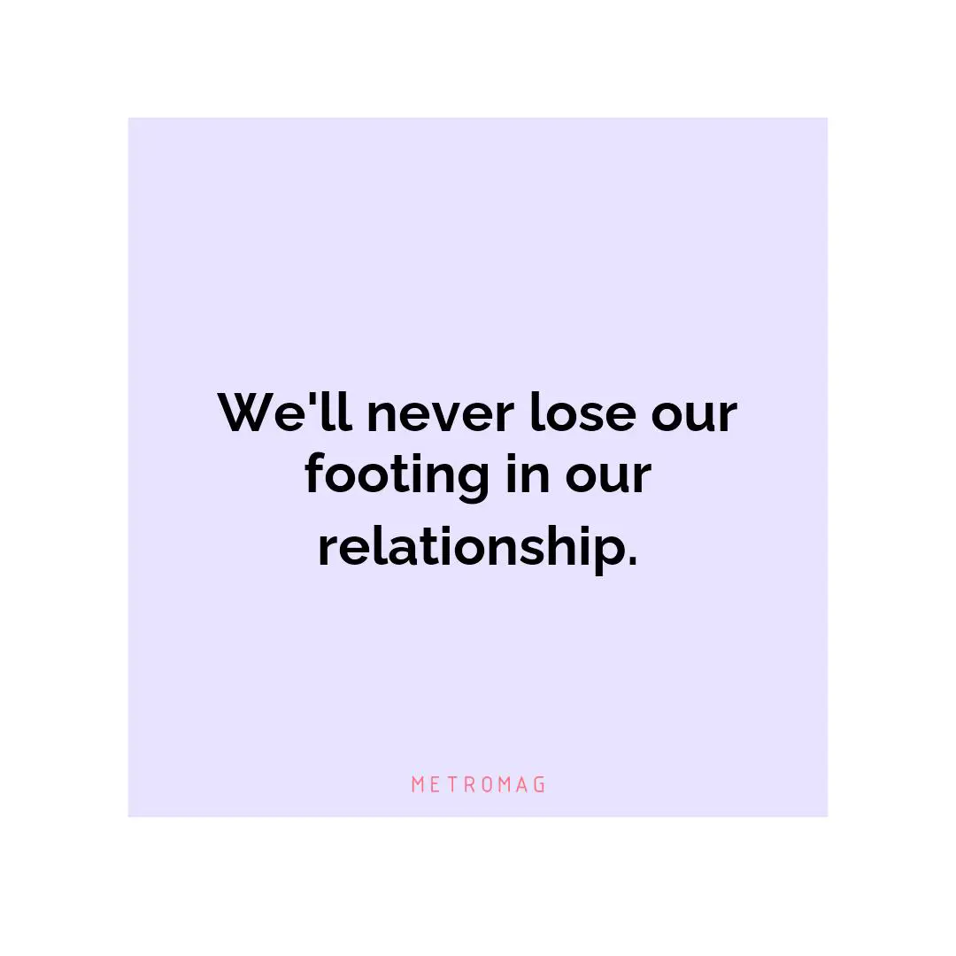 We'll never lose our footing in our relationship.