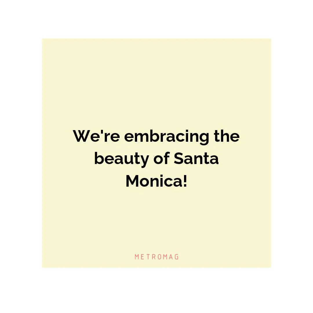 We're embracing the beauty of Santa Monica!