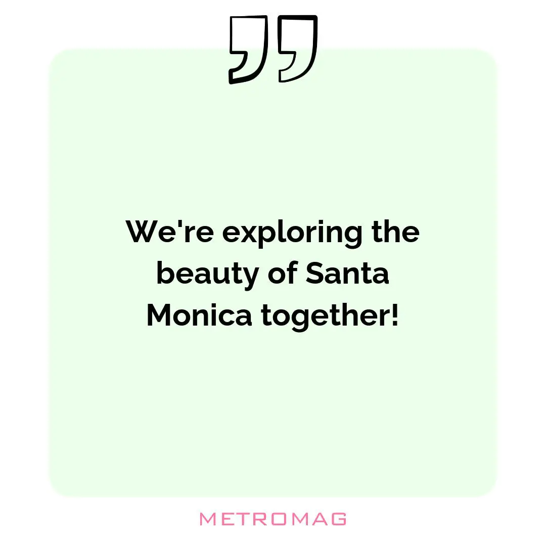 We're exploring the beauty of Santa Monica together!